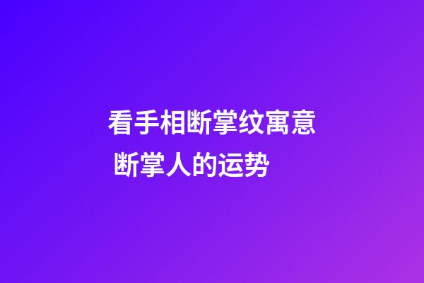 看手相断掌纹寓意 断掌人的运势
